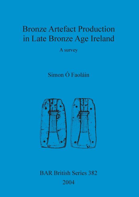 Bronze Artefact Production in Late Bronze Age Ireland: A survey - Ingram