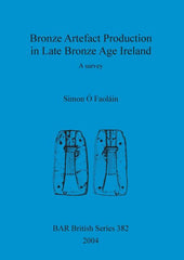 Bronze Artefact Production in Late Bronze Age Ireland: A survey - Ingram