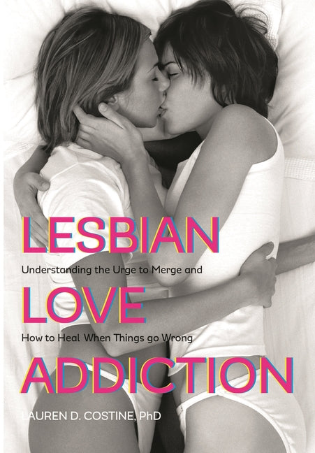 Lesbian Love Addiction: Understanding the Urge to Merge and How to Heal When Things go Wrong - Ingram