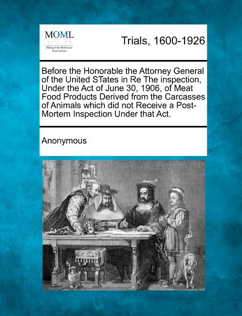 Before the Honorable the Attorney General of the United States in Re the Inspection, Under the Act of June 30, 1906, of Meat Food Products Derived fro - Ingram