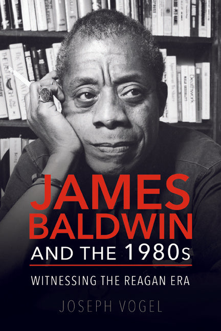 James Baldwin and the 1980s: Witnessing the Reagan Era - Ingram