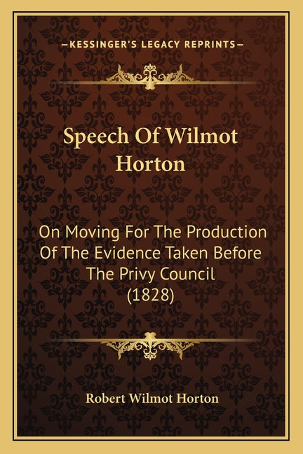 Speech Of Wilmot Horton: On Moving For The Production Of The Evidence Taken Before The Privy Council (1828) - Ingram