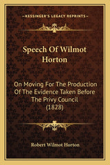 Speech Of Wilmot Horton: On Moving For The Production Of The Evidence Taken Before The Privy Council (1828) - Ingram
