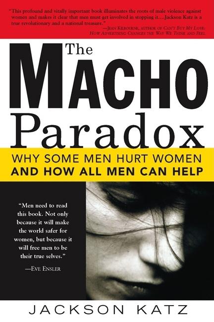 Macho Paradox: Why Some Men Hurt Women and and How All Men Can Help - Ingram