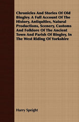 Chronicles And Stories Of Old Bingley. A Full Account Of The History, Antiquities, Natural Productions, Scenery, Customs And Folklore Of The Ancient T - Ingram