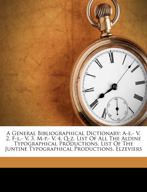 General Bibliographical Dictionary: A-e.- V. 2. F-l.- V. 3. M-p.- V. 4. Q-z. List Of All The Aldine Typographical Productions. List Of The Juntine Typ - Ingram