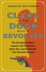 Clara at the Door with a Revolver: The Scandalous Black Suspect, the Exemplary White Son, and the Murder That Shocked Toronto - Ingram