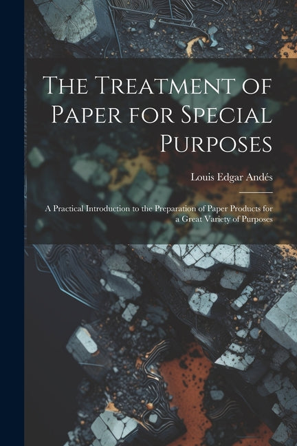 Treatment of Paper for Special Purposes: A Practical Introduction to the Preparation of Paper Products for a Great Variety of Purposes - Ingram