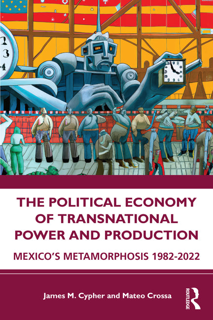 Political Economy of Transnational Power and Production: Mexico's Metamorphosis 1982-2022 - Ingram
