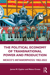 Political Economy of Transnational Power and Production: Mexico's Metamorphosis 1982-2022 - Ingram