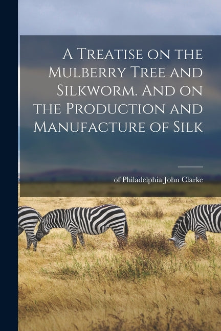 Treatise on the Mulberry Tree and Silkworm. And on the Production and Manufacture of Silk - Ingram