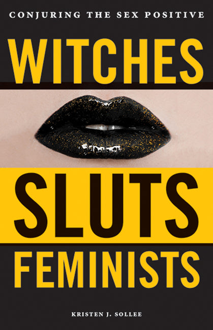 Witches, Sluts, Feminists: Conjuring the Sex Positive - Ingram