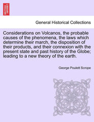 Considerations on Volcanos, the Probable Causes of the Phenomena, the Laws Which Determine Their March, the Disposition of Their Products, and Their C - Ingram