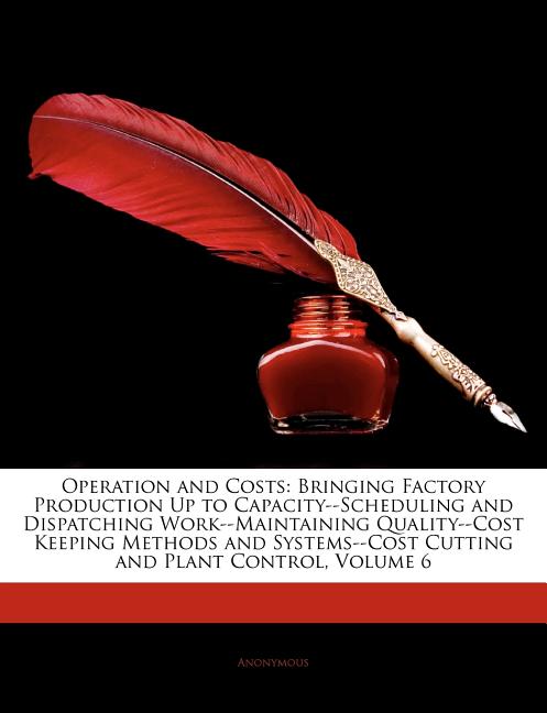 Operation and Costs: Bringing Factory Production Up to Capacity--Scheduling and Dispatching Work--Maintaining Quality--Cost Keeping Methods and System - Ingram