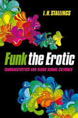 Funk the Erotic: Transaesthetics and Black Sexual Cultures - Ingram