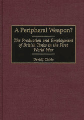 Peripheral Weapon?: The Production and Employment of British Tanks in the First World War - Ingram