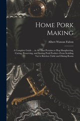 Home Pork Making; a Complete Guide ... in all That Pertains to hog Slaughtering, Curing, Preserving, and Storing Pork Product--from Scalding vat to Ki - Ingram