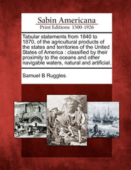 Tabular Statements from 1840 to 1870, of the Agricultural Products of the States and Territories of the United States of America: Classified by Their - Ingram