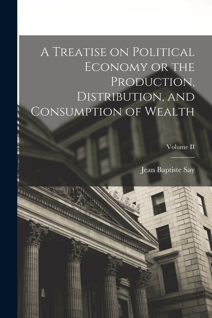 Treatise on Political Economy or the Production, Distribution, and Consumption of Wealth; Volume II - Ingram