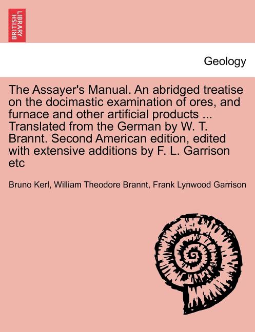 Assayer's Manual. an Abridged Treatise on the Docimastic Examination of Ores, and Furnace and Other Artificial Products ... Translated from the German - Ingram