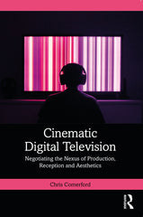 Cinematic Digital Television: Negotiating the Nexus of Production, Reception and Aesthetics - Ingram