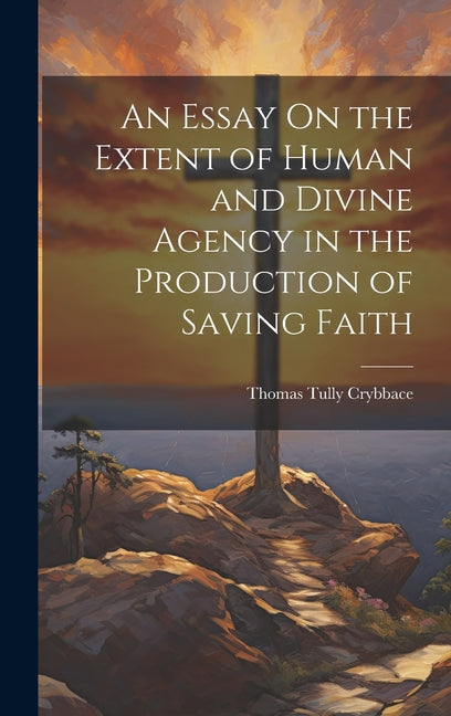 Essay On the Extent of Human and Divine Agency in the Production of Saving Faith - Ingram