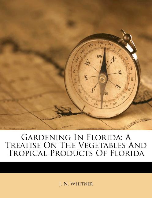 Gardening in Florida: A Treatise on the Vegetables and Tropical Products of Florida - Ingram