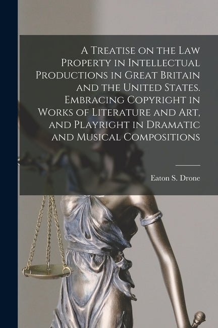Treatise on the law Property in Intellectual Productions in Great Britain and the United States. Embracing Copyright in Works of Literature and art, a - Ingram