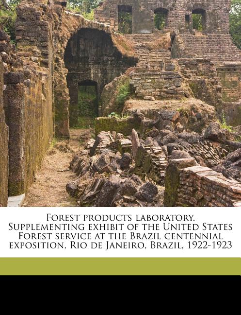 Forest Products Laboratory. Supplementing Exhibit of the United States Forest Service at the Brazil Centennial Exposition, Rio de Janeiro, Brazil, 192 - Ingram