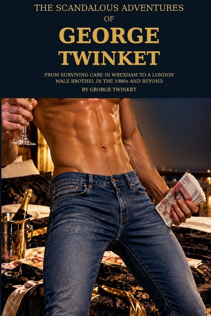 The Scandalous Adventures of George Twinket_: From Surviving Care in Wrexham to a London Male Brothel in the 1980s and Beyond