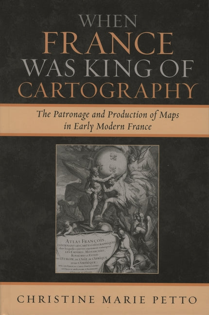 When France Was King of Cartography: The Patronage and Production of Maps in Early Modern France - Ingram