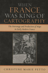 When France Was King of Cartography: The Patronage and Production of Maps in Early Modern France - Ingram