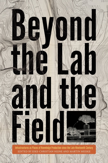 Beyond the Lab and the Field: Infrastructures as Places of Knowledge Production Since the Late Nineteenth Century - Ingram