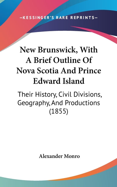 New Brunswick, With A Brief Outline Of Nova Scotia And Prince Edward Island: Their History, Civil Divisions, Geography, And Productions (1855) - Ingram