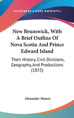 New Brunswick, With A Brief Outline Of Nova Scotia And Prince Edward Island: Their History, Civil Divisions, Geography, And Productions (1855) - Ingram