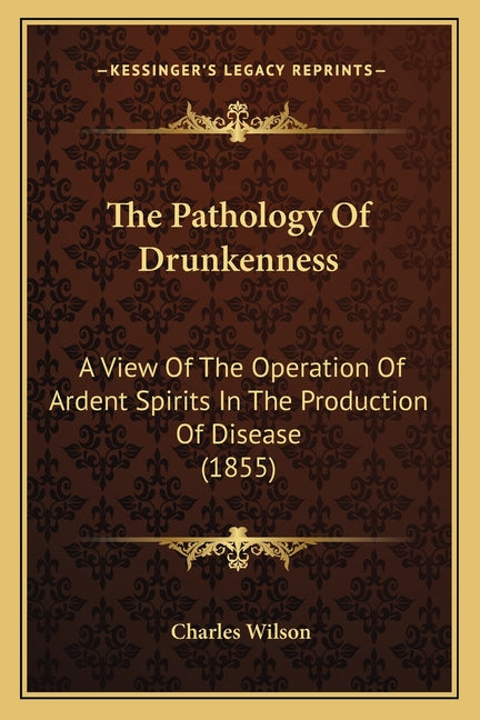 Pathology Of Drunkenness: A View Of The Operation Of Ardent Spirits In The Production Of Disease (1855) - Ingram