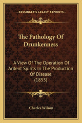 Pathology Of Drunkenness: A View Of The Operation Of Ardent Spirits In The Production Of Disease (1855) - Ingram