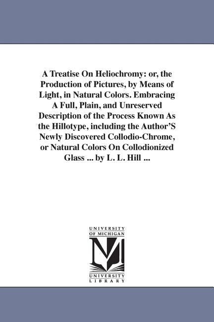 Treatise On Heliochromy: or, the Production of Pictures, by Means of Light, in Natural Colors. Embracing A Full, Plain, and Unreserved Description of - Ingram