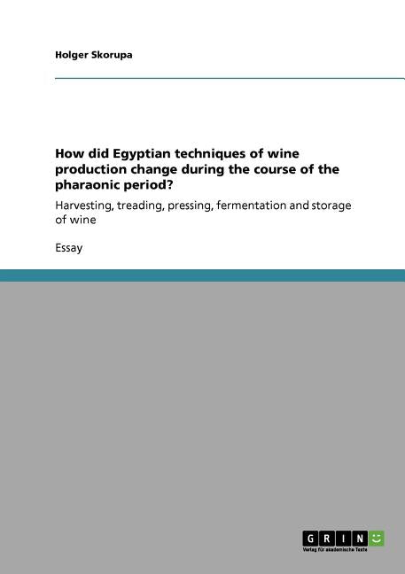 How did Egyptian techniques of wine production change during the course of the pharaonic period?: Harvesting, treading, pressing, fermentation and sto - Ingram