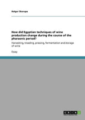 How did Egyptian techniques of wine production change during the course of the pharaonic period?: Harvesting, treading, pressing, fermentation and sto - Ingram