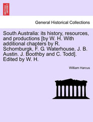 South Australia: Its History, Resources, and Productions [By W. H. with Additional Chapters by R. Schomburgk, F. G. Waterhouse, J. B. A - Ingram