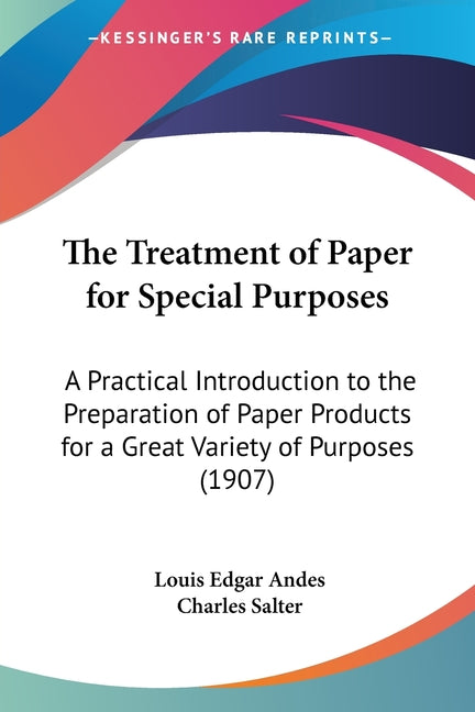 Treatment of Paper for Special Purposes: A Practical Introduction to the Preparation of Paper Products for a Great Variety of Purposes (1907) - Ingram