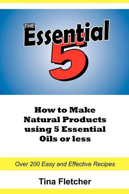 Essential 5: How to Make Natural Products using 5 Essential Oils or Less - Ingram