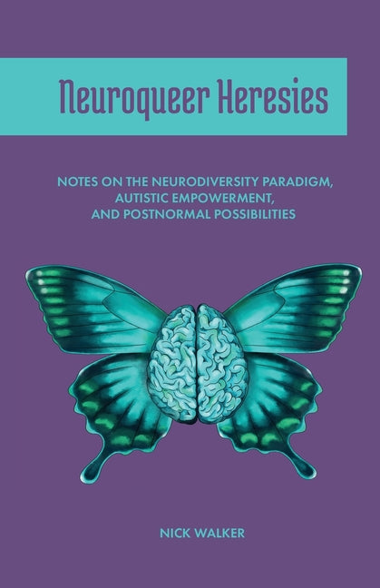 Neuroqueer Heresies: Notes on the Neurodiversity Paradigm, Autistic Empowerment, and Postnormal Possibilities - Ingram
