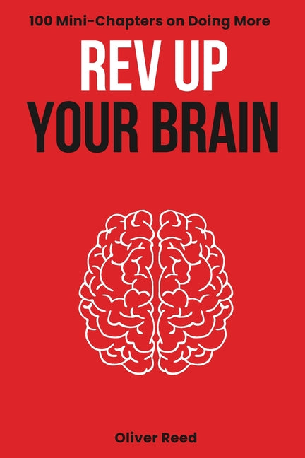 Rev Up Your Brain: 100 Mini-Chapters on Doing More: (Productivity Essentials: Key Ideas, Hacks, and Solutions for High Achievers) - Ingram