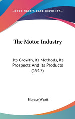 Motor Industry: Its Growth, Its Methods, Its Prospects And Its Products (1917) - Ingram