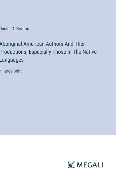 Aboriginal American Authors And Their Productions; Especially Those In The Native Languages: in large print - Ingram