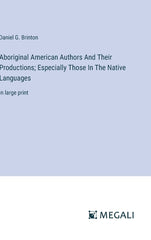 Aboriginal American Authors And Their Productions; Especially Those In The Native Languages: in large print - Ingram