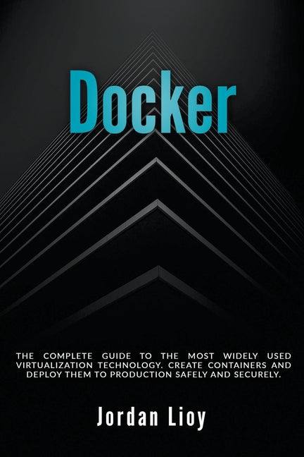 Docker: The Complete Guide to the Most Widely Used Virtualization Technology. Create Containers and Deploy them to Production Safely and Securely. - Ingram