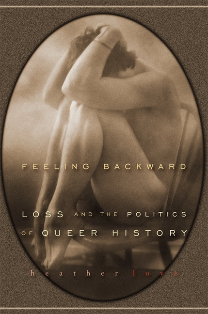 Feeling Backward: Loss and the Politics of Queer History - Ingram